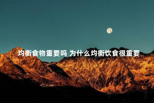 均衡食物重要吗 为什么均衡饮食很重要